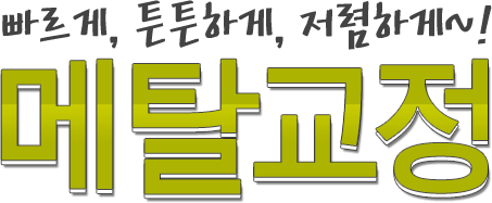 빠르게, 튼튼하게, 저렴하게~! 메탈교정