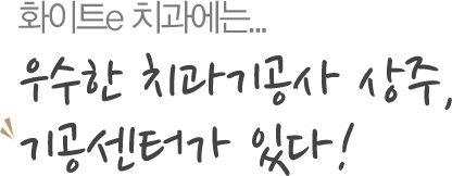 화이트e 치과에는... 우수한 치과기공사 상주, 기공센터가 있다!