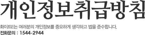 개인정보취급방침. 화이트E는 여러분의 개인정보를 중요하게 생각하고 법을 준수합니다. 전화문의 : 1544-2944